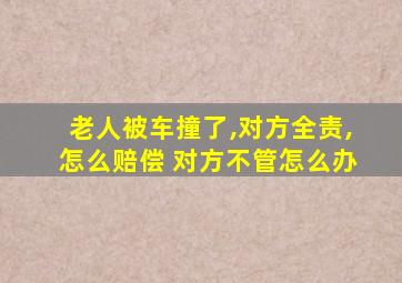 老人被车撞了,对方全责,怎么赔偿 对方不管怎么办